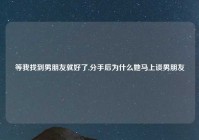 等我找到男朋友就好了,分手后为什么她马上谈男朋友