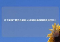 八个字的个性签名简短,2020年最经典的网络词句是什么