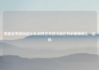 男朋友考研纠结分手,对我越来越冷淡还有必要继续在一起吗