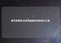 聊天群辉夜,说说你最爱的动漫有什么呢
