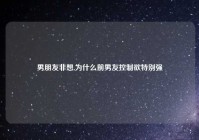 男朋友非想,为什么前男友控制欲特别强