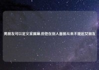 男朋友可以定义家属嘛,但他在别人面前从来不提起女朋友