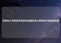 女朋友认为我话中有话说,结婚后老公的钱应不应该给老婆