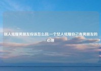 别人炫耀男朋友应该怎么回,一个女人炫耀自己有男朋友的心理