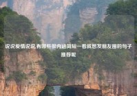 说说爱情说说,有哪些很内涵简短一看就想发朋友圈的句子推荐呢