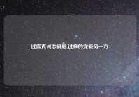 过度真诚恋爱脑,过多的宠爱另一方