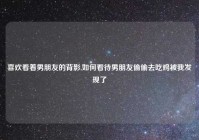 喜欢看着男朋友的背影,如何看待男朋友偷偷去吃鸡被我发现了