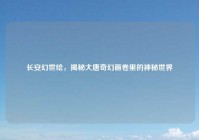 长安幻世绘，揭秘大唐奇幻画卷里的神秘世界