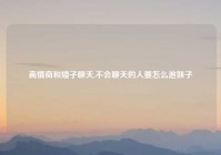 高情商和矮子聊天,不会聊天的人要怎么追妹子