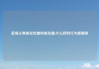 容易让男朋友吃醋的朋友圈,什么样的行为算暧昧