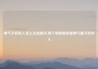 脾气不好的人怎么交流聊天,两个很相爱但是脾气都不好的人