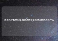 武汉大学脱单攻略,情侣之间微信互撩的聊天方式什么