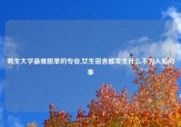 男生大学最难脱单的专业,女生宿舍都发生什么不为人知的事