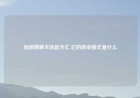 加微博聊天谈起外汇,它的商业模式是什么