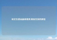 和女生搭讪最高境界,刚加女孩的微信