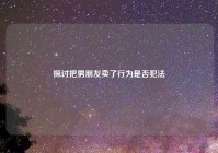 探讨把男朋友卖了行为是否犯法