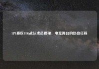 LPL赛区BLG战队成员揭秘，电竞舞台的热血征程