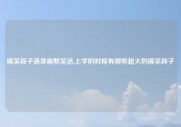 搞笑段子语录幽默笑话,上学的时候有哪些超火的搞笑段子