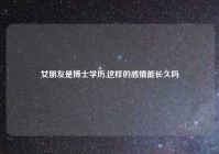 女朋友是博士学历,这样的感情能长久吗