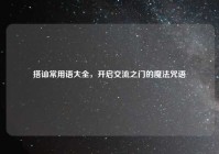 搭讪常用语大全，开启交流之门的魔法咒语