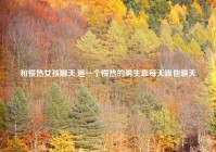 和慢热女孩聊天,追一个慢热的男生靠每天跟他聊天