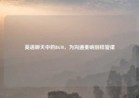 英语聊天中的BGM，为沟通奏响别样旋律