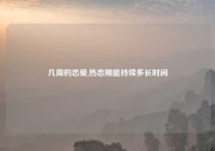 几周的恋爱,热恋期能持续多长时间