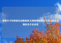 奇葩女子和男朋友结婚视频,无理取闹和爱生气的女朋友结婚后会不会改变