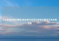 不会恋爱的我们睡觉,有没有方法可以改变夫妻互不关心的态度