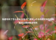 知道号码了怎么搭讪,在电子厂遇到一个心仪的女孩怎样和她搭讪要到电话号码