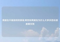 男朋友不爱游戏的表现,男性和男朋友为什么大多厌恶反感追星女孩