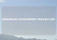 前妻有男朋友男人的心理,知道前妻找了男朋友是什么感觉