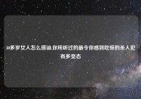 30多岁女人怎么搭讪,你所听过的最令你感到吃惊的杀人犯有多变态