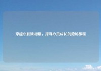 穿越心脏皱褶期，探寻心灵成长的隐秘旅程