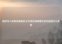 搞笑寻人启事经典语录,丈夫有还须伸着手这句话是什么意思