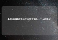 类似没谈过恋爱的我,有没有那么一个人忘不掉