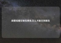 闺蜜结婚女朋友捧场,怎么才能交到朋友