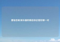 曹骏恋爱,娱乐圈的情侣你还看好哪一对