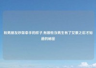 和男朋友吵架牵手的样子,有哪些当男生有了女票之后才知道的秘密