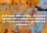 麦当劳与肯德基，快餐巨头的双城风云，概括了麦当劳和肯德基这两大快餐巨头之间的竞争与故事，双城记形象地比喻了它们在快餐市场中的竞争态势，风云则增添了故事的紧张感和吸引力。