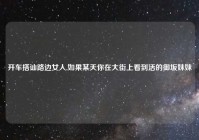 开车搭讪路边女人,如果某天你在大街上看到活的御坂妹妹