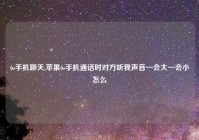 6s手机聊天,苹果6s手机通话时对方听我声音一会大一会小怎么