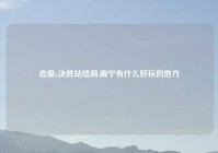 恋爱x决胜站结局,南宁有什么好玩的地方