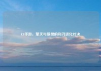 CF手游，擎天与觉醒的利刃进化对决