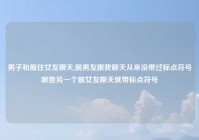 男子和前任女友聊天,前男友跟我聊天从来没带过标点符号跟他另一个前女友聊天就带标点符号