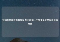 女朋友总喜欢看着发呆,怎么辨别一个女生是天然呆还是自然萌