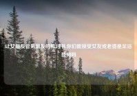 让女朋友管男朋友的检讨书,你们能接受女友或老婆是足浴技师吗