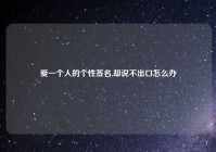 爱一个人的个性签名,却说不出口怎么办