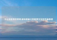 不让你脱单的意思,谁知道最火的脱单交友软件最靠谱