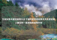 女朋友整天睡觉视频大全,下铺的老资格同事天天在寝室晚上睡觉时一直抽烟和视频外放